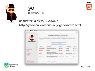 yo
雛形作成ツール

generator はどのくらいある？
http://yeoman.io/community-generators.html

#devsumiD

 