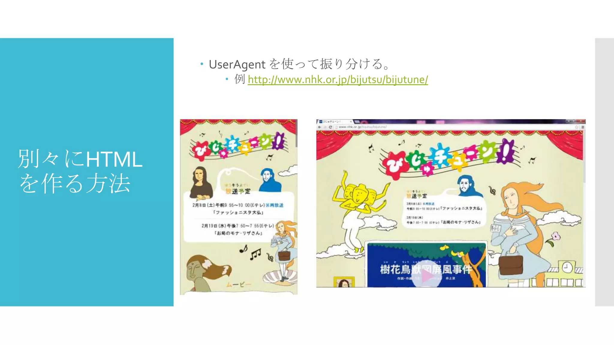  UserAgent を使って振り分ける。
 例 http://www.nhk.or.jp/bijutsu/bijutune/

別々にHTML
を作る方法

 