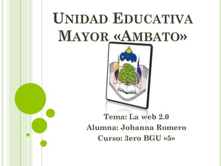 UNIDAD EDUCATIVA
MAYOR «AMBATO»
Tema: La web 2.0
Alumna: Johanna Romero
Curso: 3ero BGU «5»
 