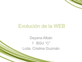 Evolución de la WEB
Dayana Albán
1 BGU “C”
Lcda. Cristina Guzmán
 