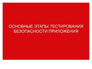 ОСНОВНЫЕ ЭТАПЫ ТЕСТИРОВАНИЯ
БЕЗОПАСНОСТИ ПРИЛОЖЕНИЯ
 