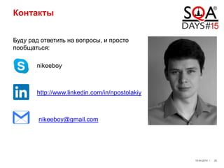 Контакты
Буду рад ответить на вопросы, и просто
пообщаться:
nikeeboy
http://www.linkedin.com/in/npostolakiy
nikeeboy@gmail.com
19.04.2014 / 25
 