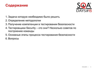 Содержание
1. Задача которую необходимо было решить
2. Определение методологии
3. Получение компетенции в тестировании безопасности
4. Тестировщики Security – кто они? Несколько советов по
построению команды
5. Основные этапы процесса тестирования безопасности
6. Вопросы
19.04.2014 / 3
 