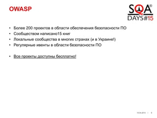 OWASP
• Более 200 проектов в области обеспечения безопасности ПО
• Сообществом написано15 книг
• Локальные сообщества в многих странах (и в Украине!)
• Регулярные ивенты в области безопасности ПО
• Все проекты доступны бесплатно!
19.04.2014 / 8
 