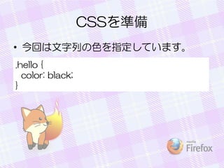 CSSを準備
• 今回は文字列の色を指定しています。
.hello {
color: black;
}
 
