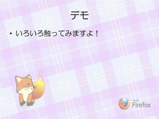 デモ
• いろいろ触ってみますよ！
 