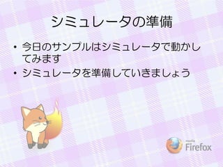 シミュレータの準備
• 今日のサンプルはシミュレータで動かし
てみます
• シミュレータを準備していきましょう
 