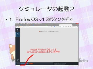 シミュレータの起動２
• 1. Firefox OS v1.3ボタンを押す
 