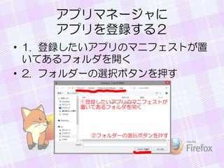 アプリマネージャに
アプリを登録する２
• 1. 登録したいアプリのマニフェストが置
いてあるフォルダを開く
• 2. フォルダーの選択ボタンを押す
 