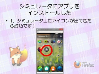 シミュレータにアプリを
インストールした
• 1. シミュレータ上にアイコンが出てきた
ら成功です！
 