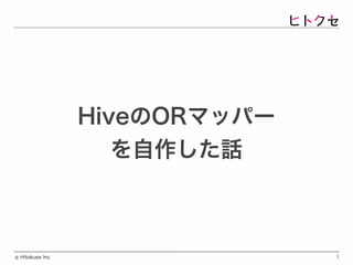 Hitokuse Inc.©
HiveのORマッパー
を自作した話
1
 