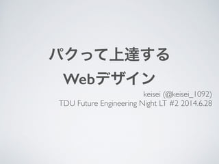 パクって上達する
Webデザイン
keisei (@keisei_1092)	

TDU Future Engineering Night LT #2 2014.6.28
 