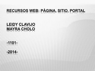 RECURSOS WEB: PÀGINA, SITIO, PORTAL
LEIDY CLAVIJO
MAYRA CHOLO
-1101-
-2014-
 
