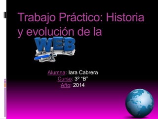 Trabajo Práctico: Historia
y evolución de la
Alumna: Iara Cabrera
Curso: 3º “B”
Año: 2014
 