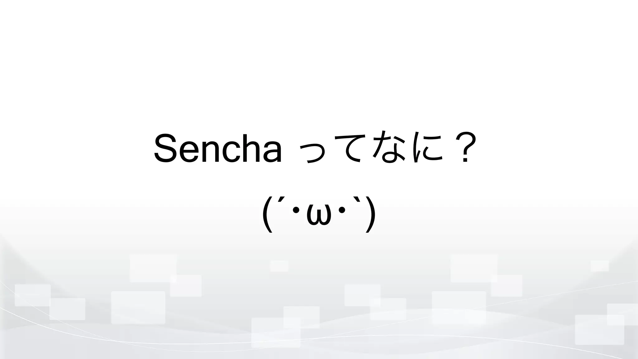 Sencha ってなに？
(´･ω･`)
 
