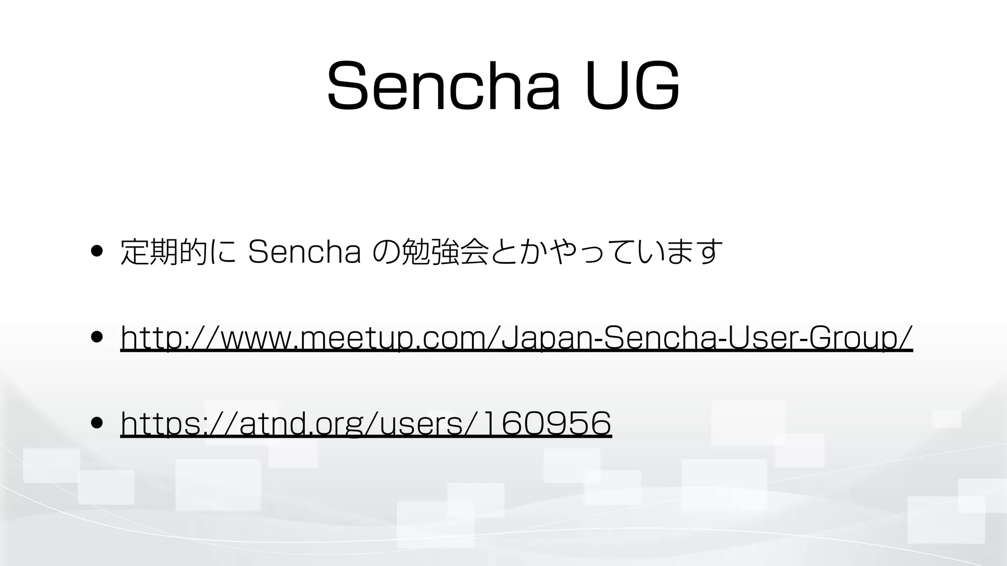 Sencha UG
• 定期的に Sencha の勉強会とかやっています
• http://www.meetup.com/Japan-Sencha-User-Group/
• https://atnd.org/users/160956
 