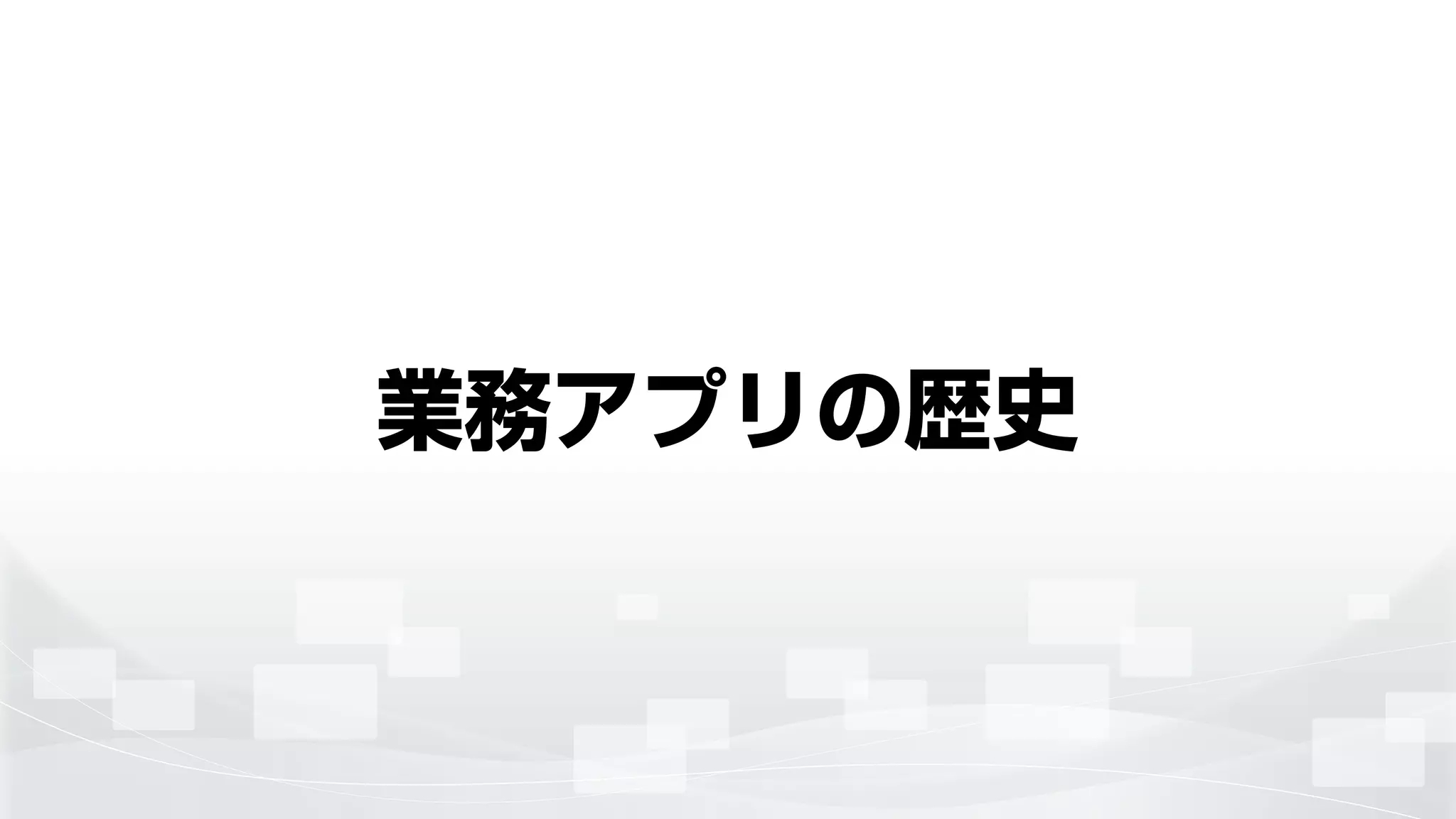 業務アプリの歴史
 
