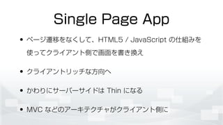 Single Page App
? ک`wƤʤơHTML5 / JavaScript ˽Mߤ
ʹäƥ饤ȂȤǻQ
? 饤ȥåʷ
? ˥`Щ`ɤ Thin ˤʤ
? MVC ʤɤΥ`ƥ㤬饤ȂȤ
 