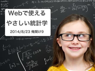 Webで使える 
やさしい統計学 
2014/8/23 俺聞け9 
 