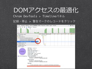 DOMアクセスの最適化 
Chrom DevTools > Timelineパネル 
記録・停止 > 警告マークのレコードをクリック 
 