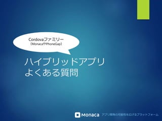 ハイブリッドアプリ 
よくある質問 
アプリ開発の可能性を広げるプラットフォーム 
Cordovaファミリー 
（MonacaやPhoneGap） 
 