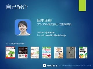 アプリ開発の可能性を広げるプラットフォーム 
自己紹介 
田中正裕 
アシアル株式会社代表取締役 
Twitter: @massie 
E-mail: masahiro@asial.co.jp 
アシアル執筆の最近の書籍 
 