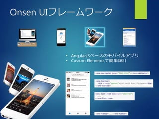 Onsen UIフレームワーク 
• AngularJSベースのモバイルアプリ 
• Custom Elementsで簡単設計 
 