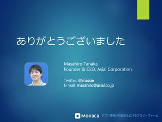 ありがとうございました 
Masahiro Tanaka 
Founder & CEO, Asial Corporation 
Twitter: @massie 
E-mail: masahiro@asial.co.jp 
アプリ開発の可能性を広げるプラットフォーム 
