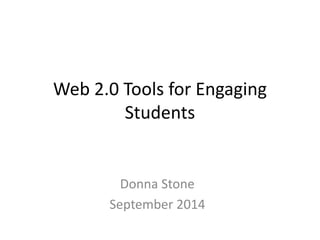 Web 2.0 Tools for Engaging 
Students 
Donna Stone 
September 2014 
 