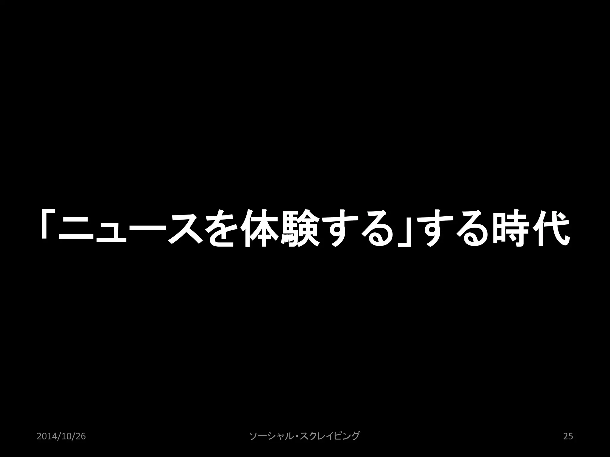 「ニュースを体験する」する時代 
2014/10/26 ソーシャル・スクレイピング25 
 