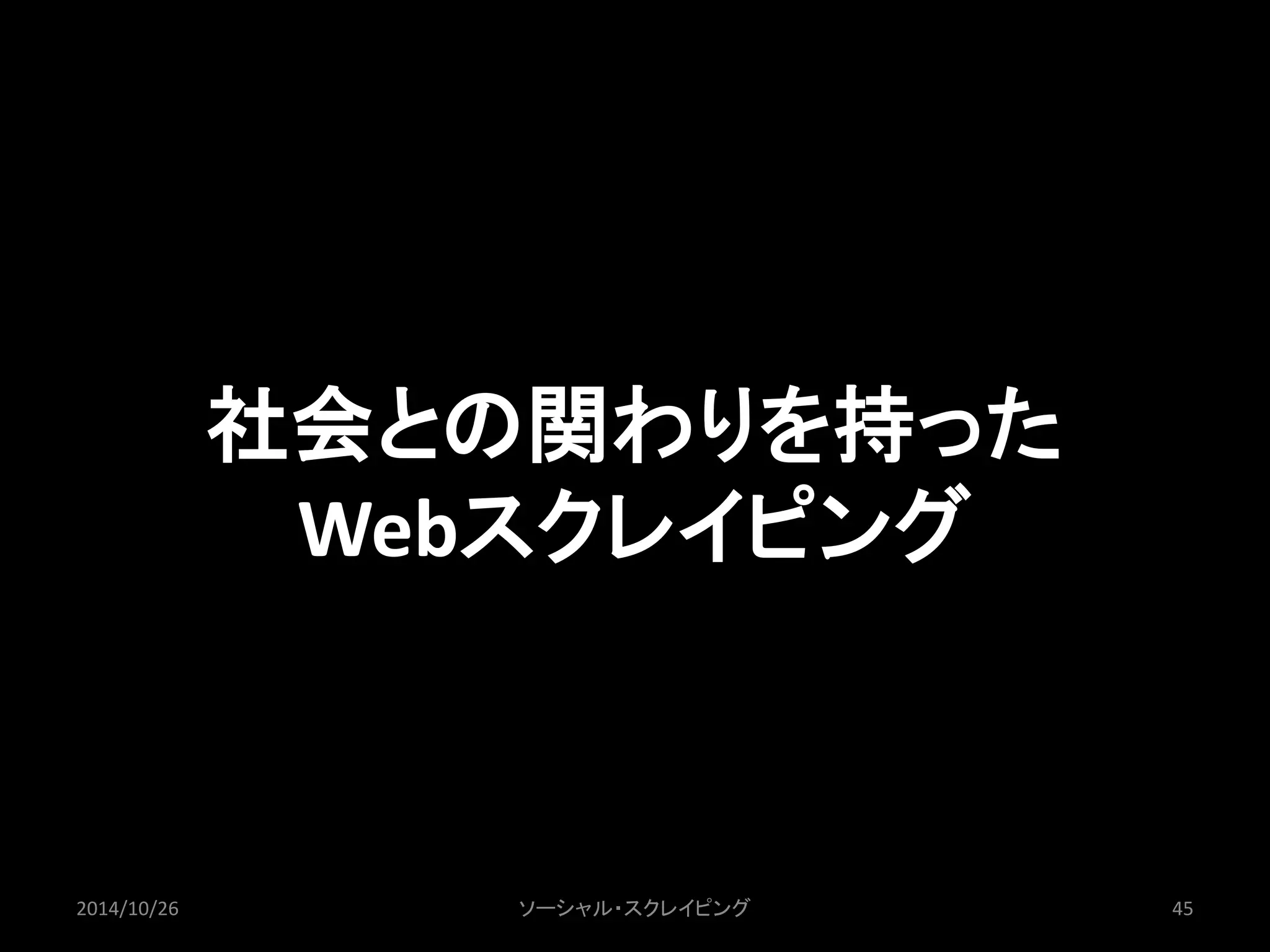 社会との関わりを持った 
Webスクレイピング 
2014/10/26 ソーシャル・スクレイピング45 
 