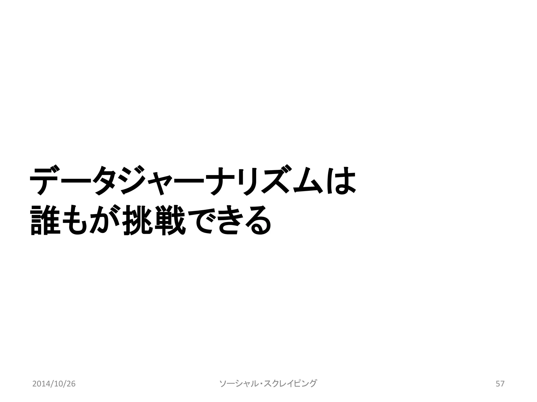 データジャーナリズムは 
誰もが挑戦できる 
2014/10/26 ソーシャル・スクレイピング57 
 