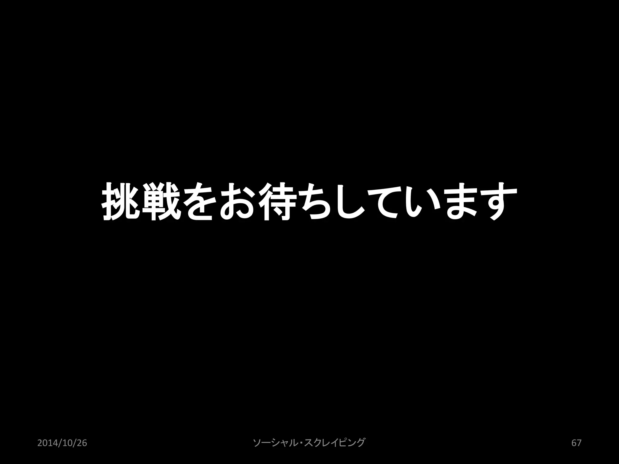 挑戦をお待ちしています 
2014/10/26 ソーシャル・スクレイピング67 
 
