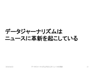 データジャーナリズムは 
ニュースに革新を起こしている 
2014/10/22 データジャーナリズムがもたらすニュースの革新17 
 