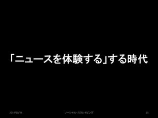 「ニュースを体験する」する時代 
2014/10/26 ソーシャル・スクレイピング25 
 