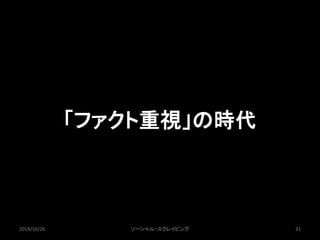 「ファクト重視」の時代 
2014/10/26 ソーシャル・スクレイピング31 
 