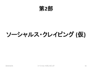 第2部 
ソーシャルス・クレイピング(仮) 
2014/10/26 ソーシャル・スクレイピング42 
 