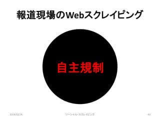 報道現場のWebスクレイピング 
自主規制 
2014/10/26 ソーシャル・スクレイピング43 
 