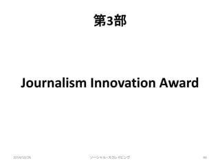 第3部 
Journalism Innovation Award 
2014/10/26 ソーシャル・スクレイピング46 
 