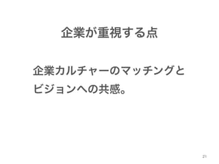 21 
企業が重視する点 
企業カルチャーのマッチングと! 
ビジョンへの共感。 
 