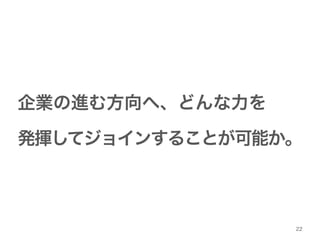 企業の進む方向へ、どんな力を! 
発揮してジョインすることが可能か。 
22 
 