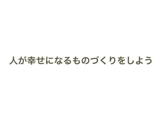 人が幸せになるものづくりをしよう 
