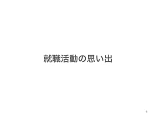 就職活動の思い出 
6 
 