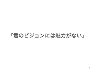 「君のビジョンには魅力がない」 
8 
 