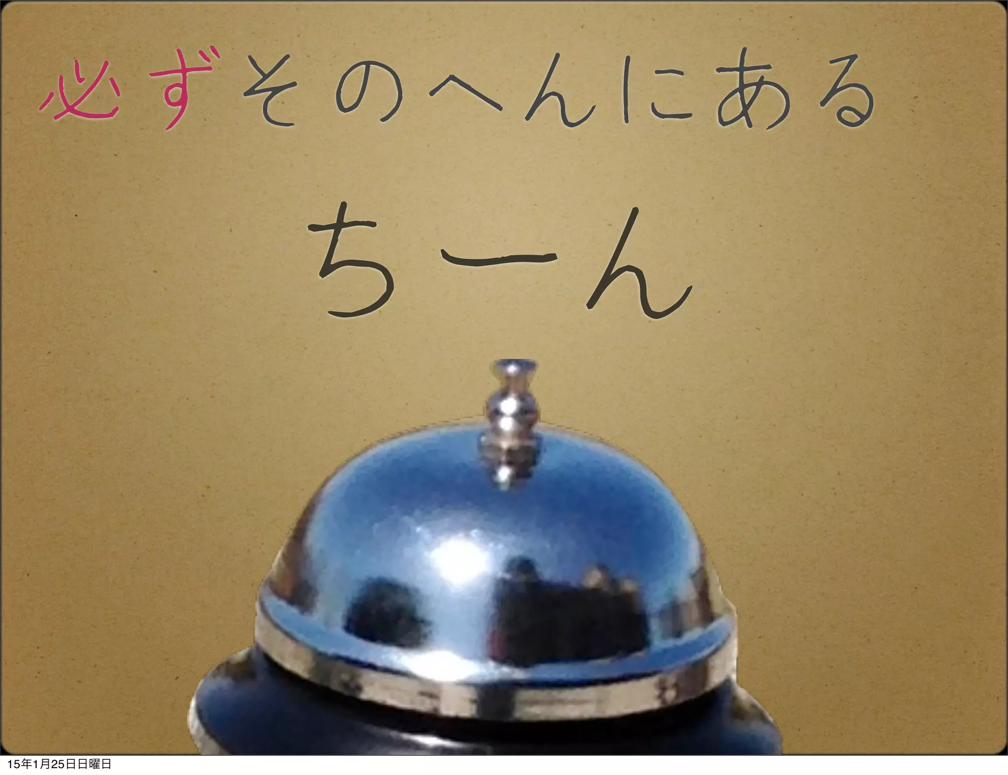 ちーん
必ずそのへんにある
15年1月25日日曜日
 