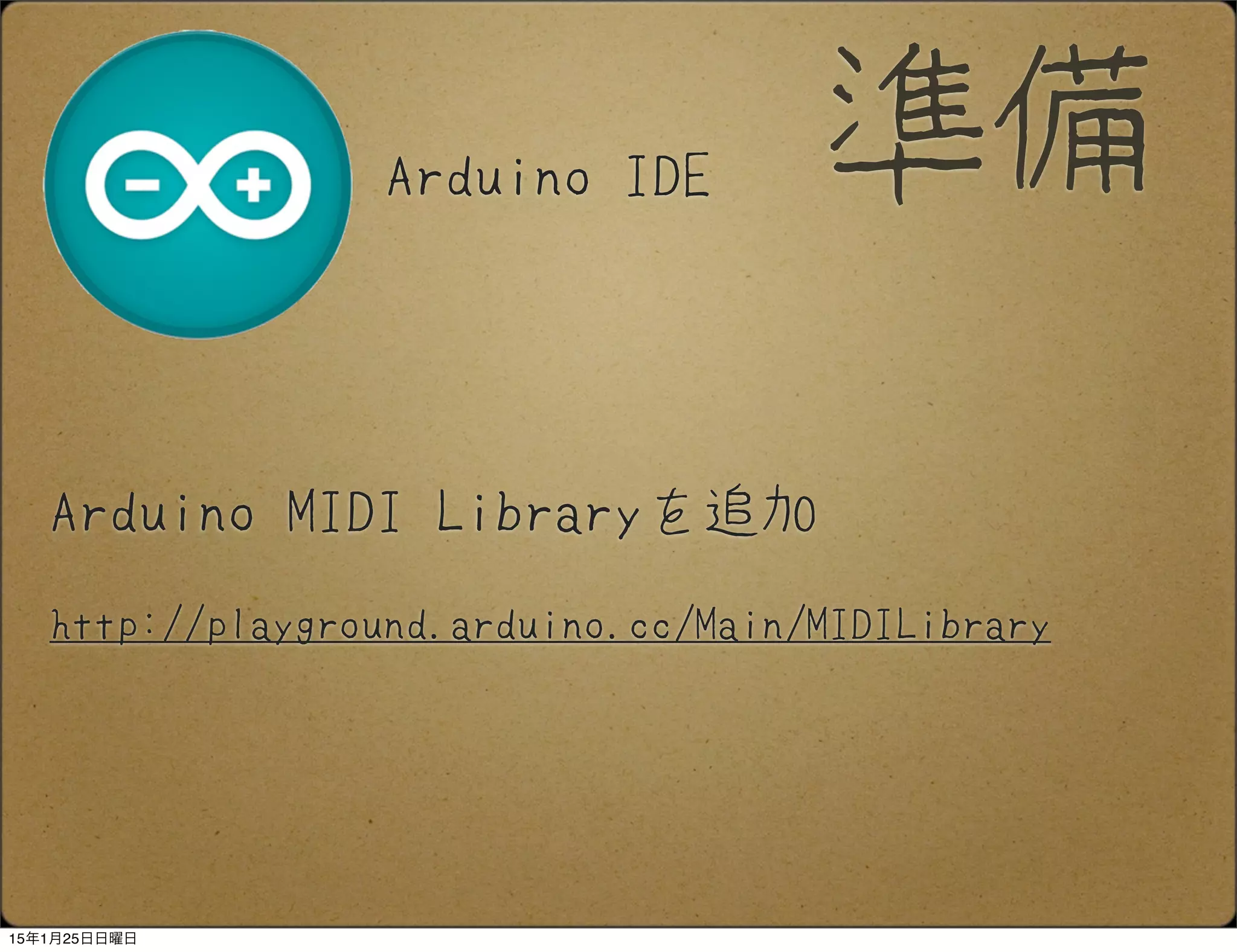 Arduino MIDI Libraryを追加
http://playground.arduino.cc/Main/MIDILibrary
準備Arduino IDE
15年1月25日日曜日
 
