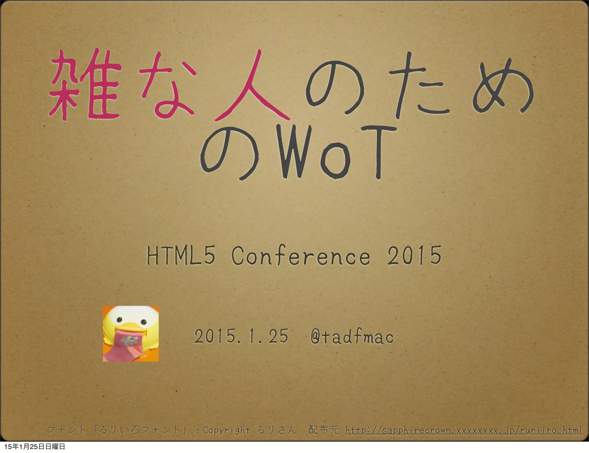 雑な人のため
のWoT
2015.1.25 @tadfmac
HTML5 Conference 2015
フォント「るりいろフォント」：Copyright るりさん　配布元 http://sapphirecrown.xxxxxxxx.jp/ruriiro.html
15年1月25日日曜日
 