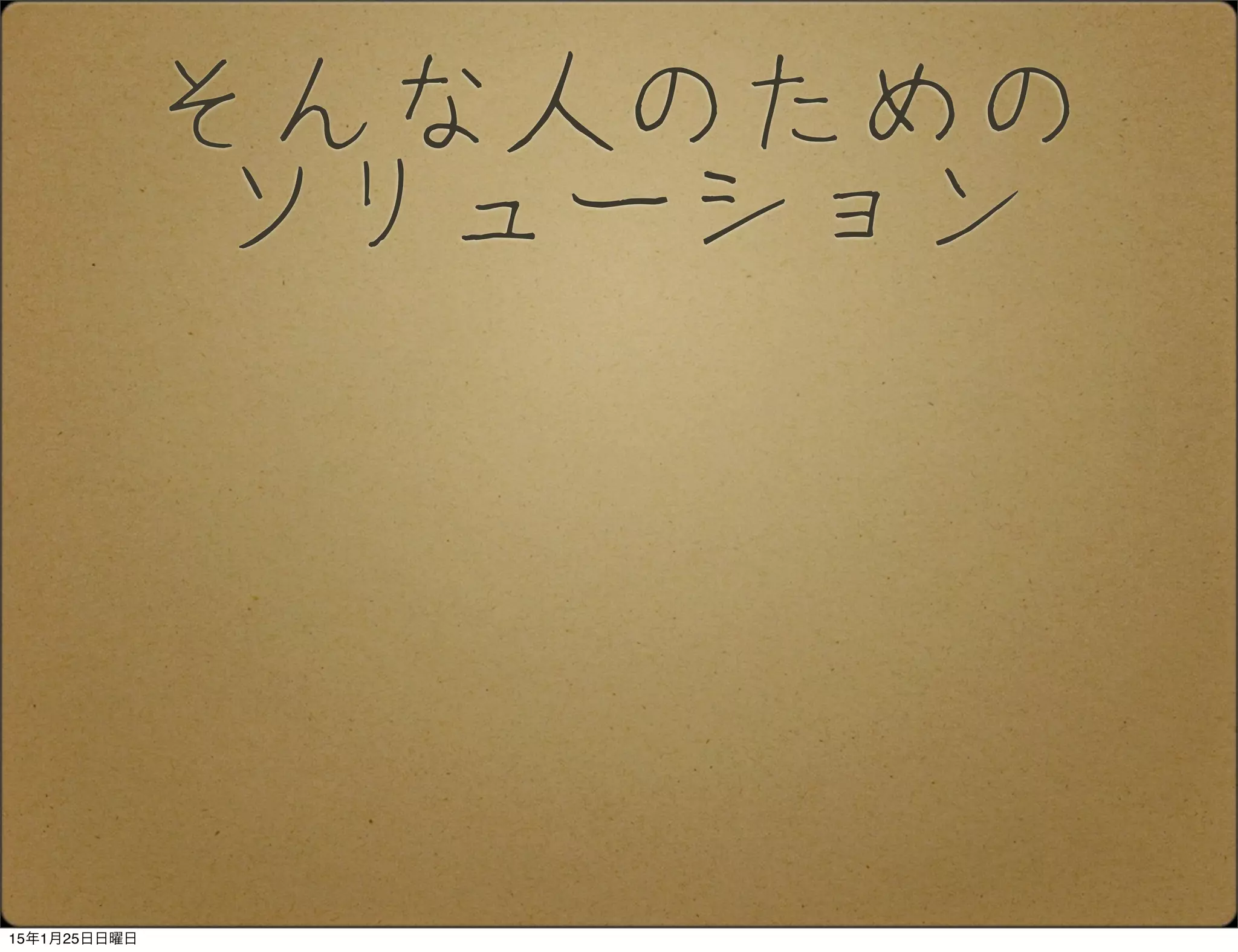 そんな人のための
ソリューション
15年1月25日日曜日
 