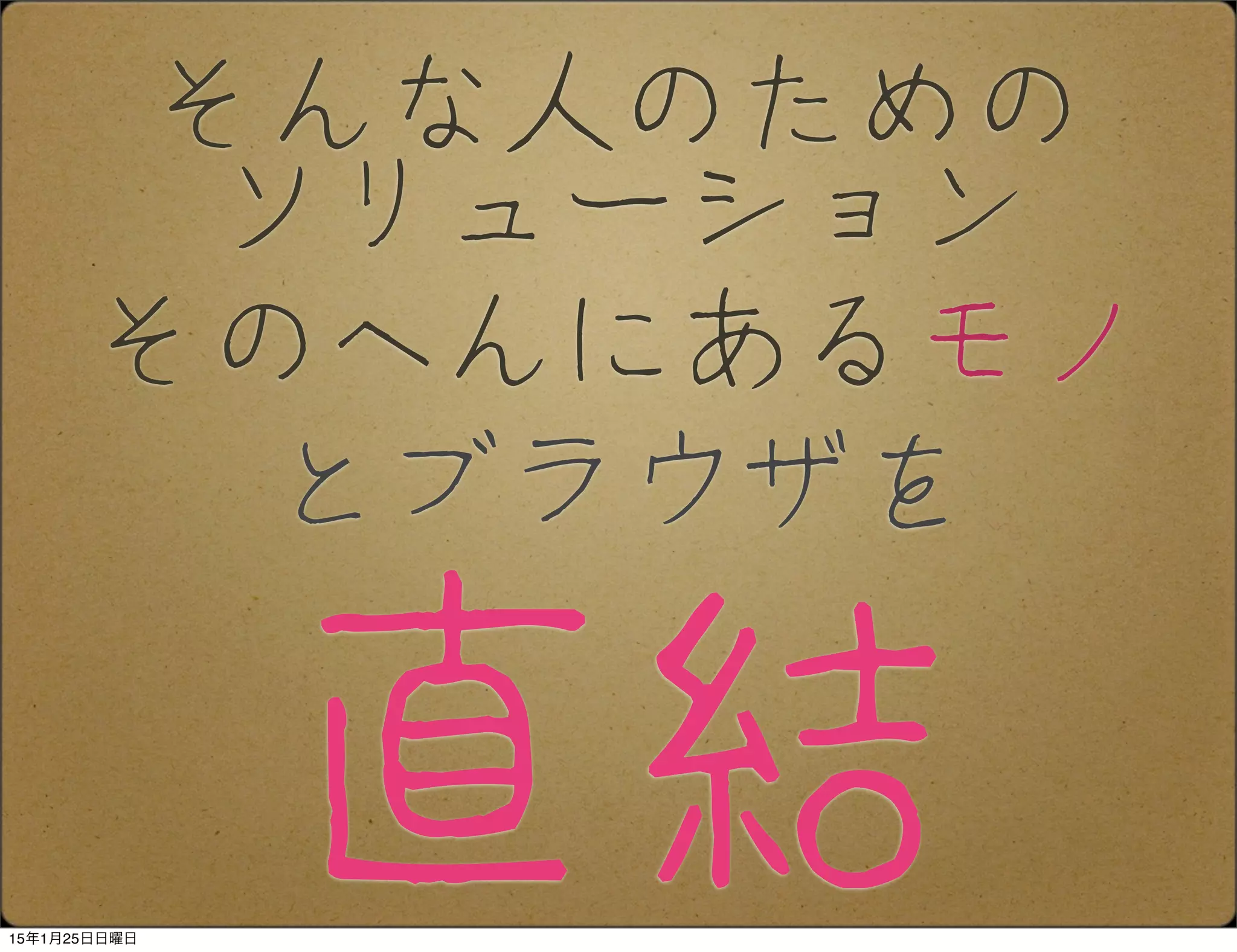 直結
とブラウザを
そんな人のための
ソリューション
そのへんにあるモノ
15年1月25日日曜日
 