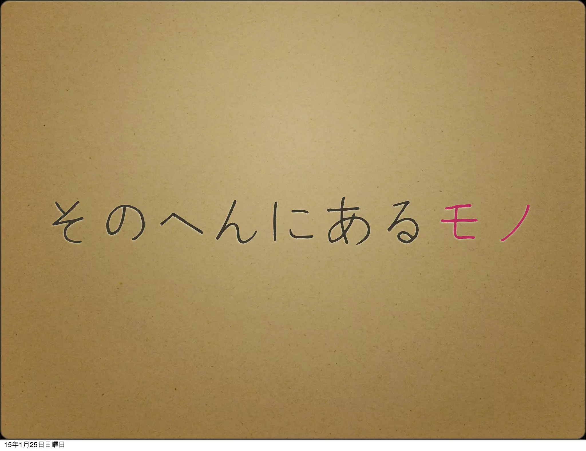 そのへんにあるモノ
15年1月25日日曜日
 